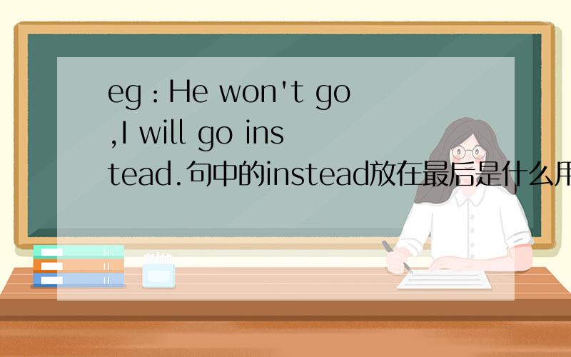 eg：He won't go,I will go instead.句中的instead放在最后是什么用法?