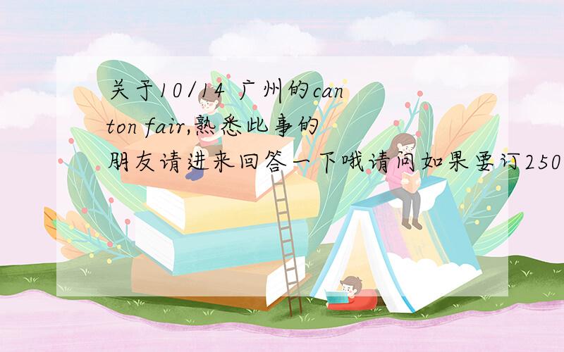 关于10/14 广州的canton fair,熟悉此事的朋友请进来回答一下哦请问如果要订250/天的摊位的话,或者要办采购进的话怎么办理,相关流程是哪些,如果你本人不太清楚,请帮忙问一下有参加此活动的