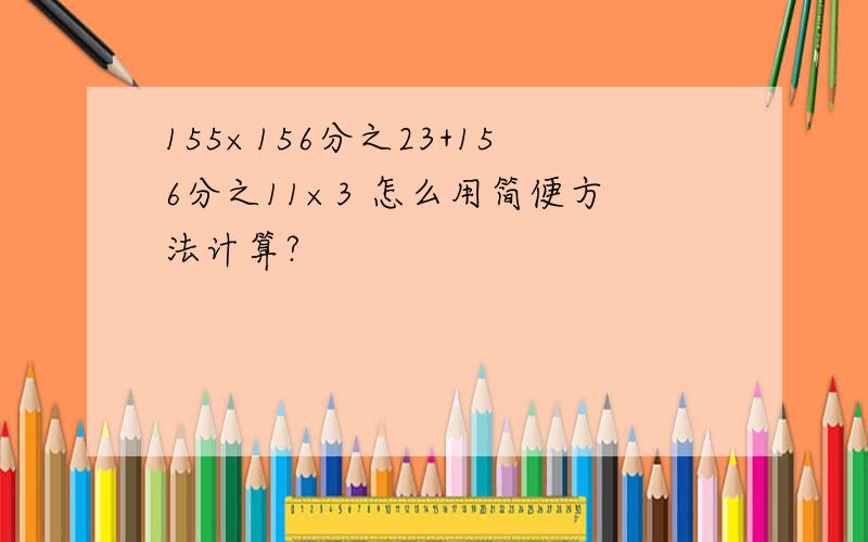 155×156分之23+156分之11×3 怎么用简便方法计算?