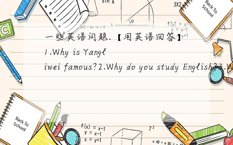 一些英语问题.【用英语回答】1.Why is Yangliwei famous?2.Why do you study English?3.Why is Helen Keller a model for us?不用太长,几句就行,但请回答完整,