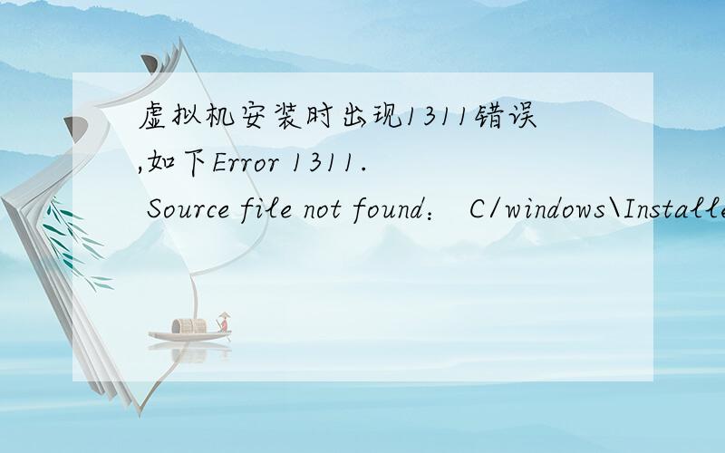 虚拟机安装时出现1311错误,如下Error 1311. Source file not found： C/windows\Installer\ImageC~1.cab.重新下载一个虚拟机吗?留下你的QQ!我QQ814604794,谢谢,我没多少分了