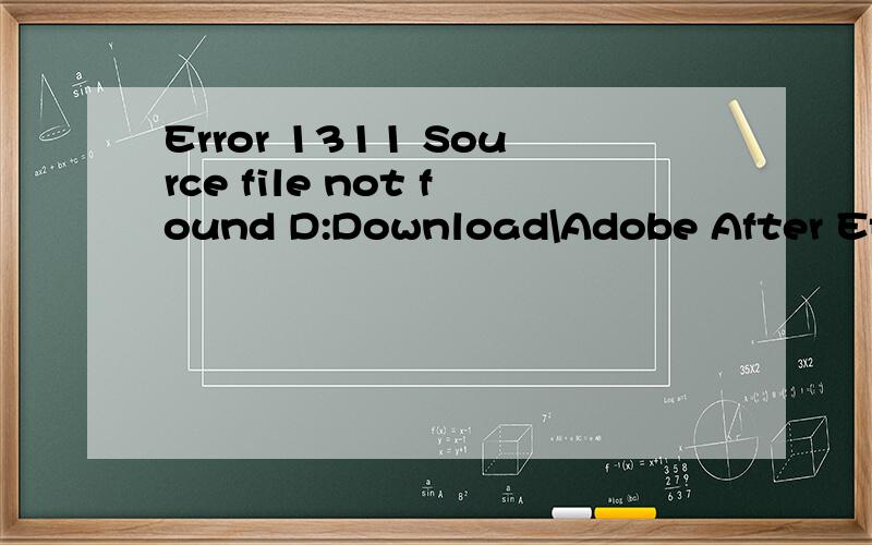 Error 1311 Source file not found D:Download\Adobe After Effects6.5\Adode After Effects6.5\JAPANE~1 cad\x09拜托了各位