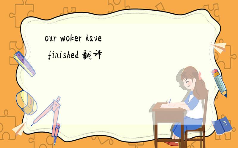 our woker have finished 翻译