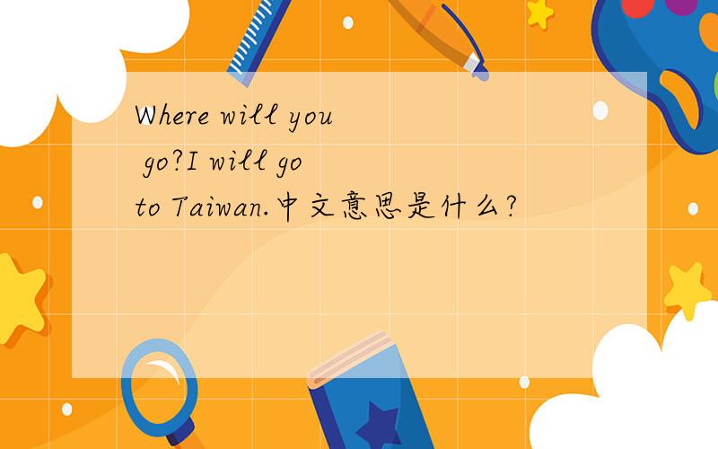 Where will you go?I will go to Taiwan.中文意思是什么?