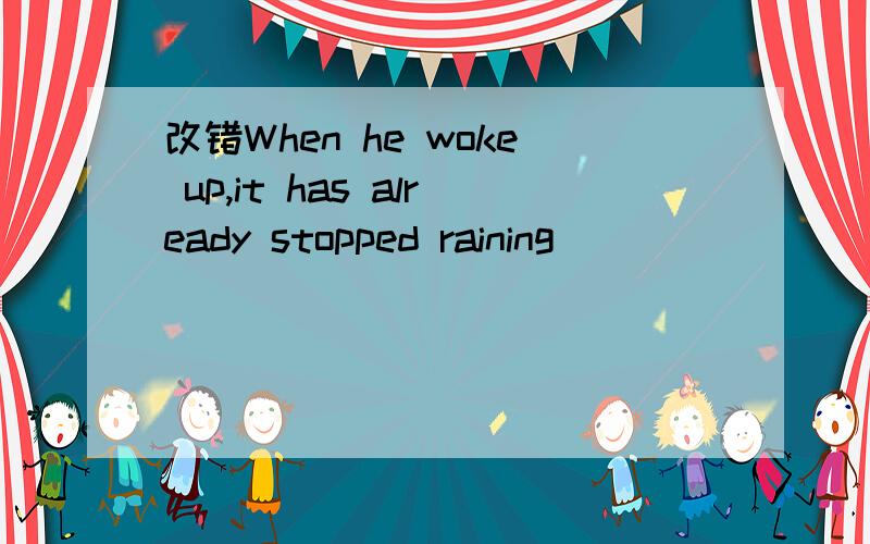 改错When he woke up,it has already stopped raining