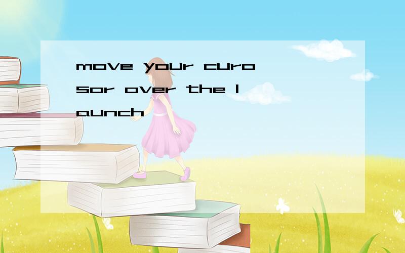 move your curosor over the launch