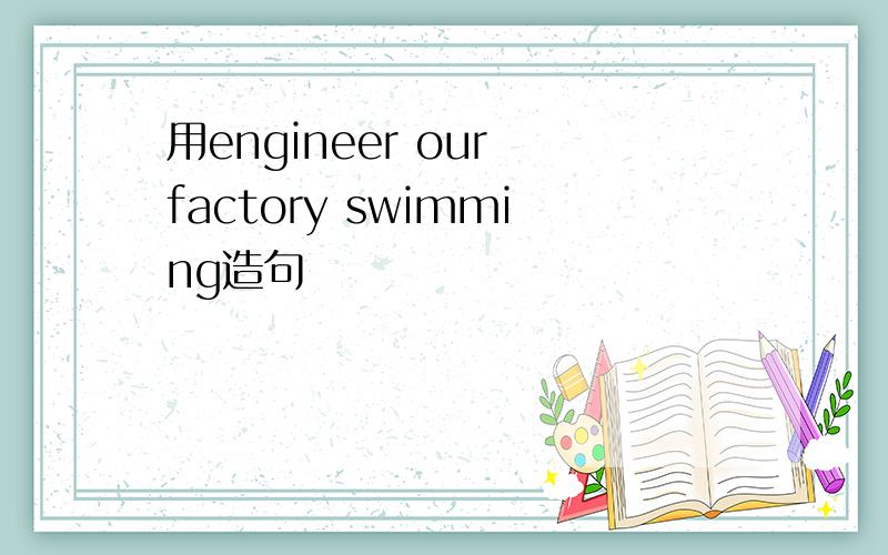 用engineer our factory swimming造句