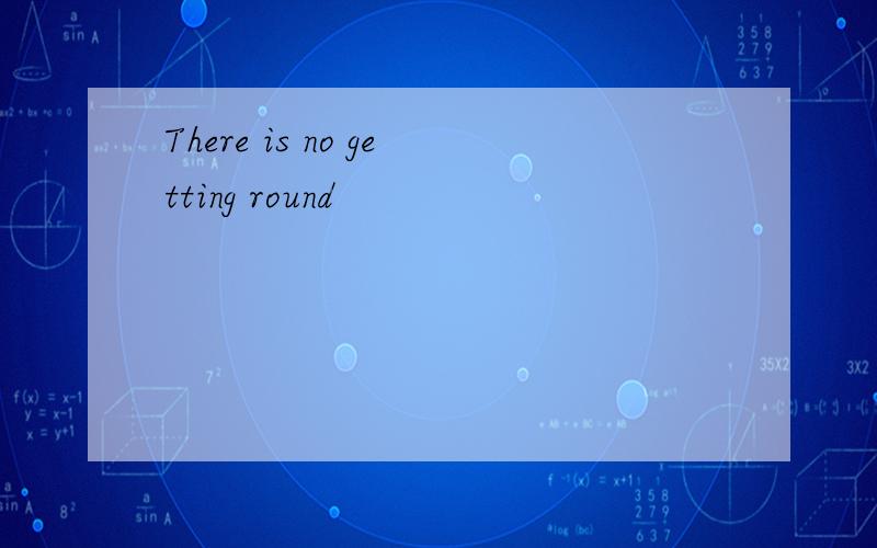 There is no getting round