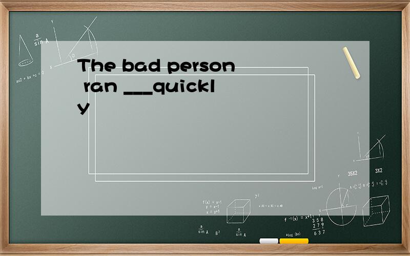 The bad person ran ___quickly