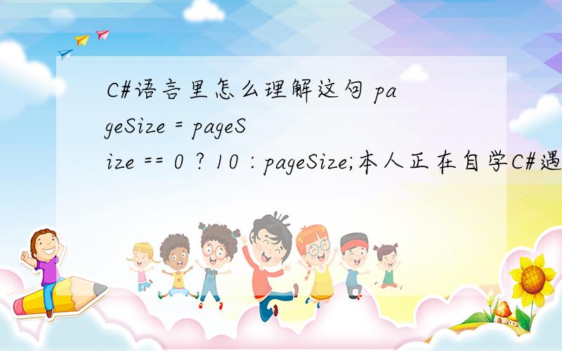 C#语言里怎么理解这句 pageSize = pageSize == 0 ? 10 : pageSize;本人正在自学C#遇到不懂的地方如下面代码 int count, pageCount, pageSize, currentPage;        int.TryParse(