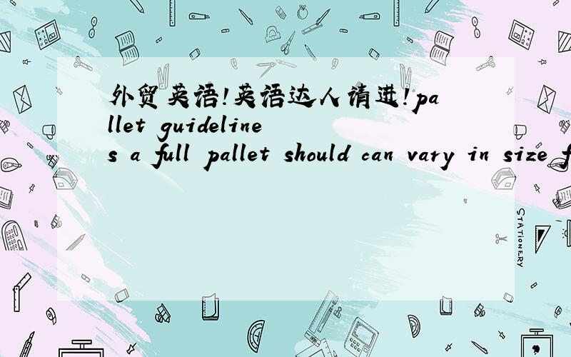 外贸英语!英语达人请进!pallet guidelines a full pallet should can vary in size from40