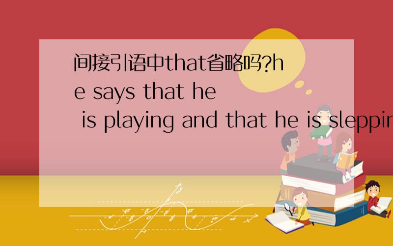 间接引语中that省略吗?he says that he is playing and that he is slepping中第二个that能省略吗,为什么?