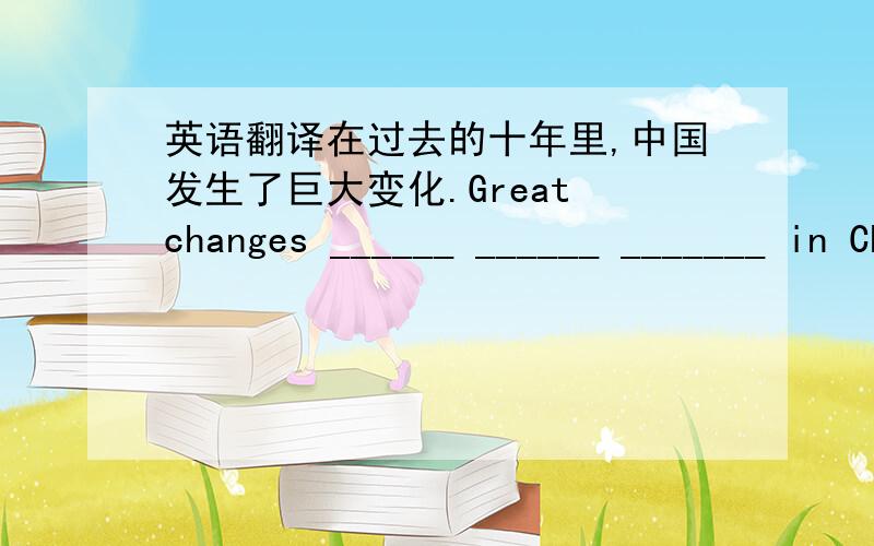 英语翻译在过去的十年里,中国发生了巨大变化.Great changes ______ ______ _______ in China in the past ten years.