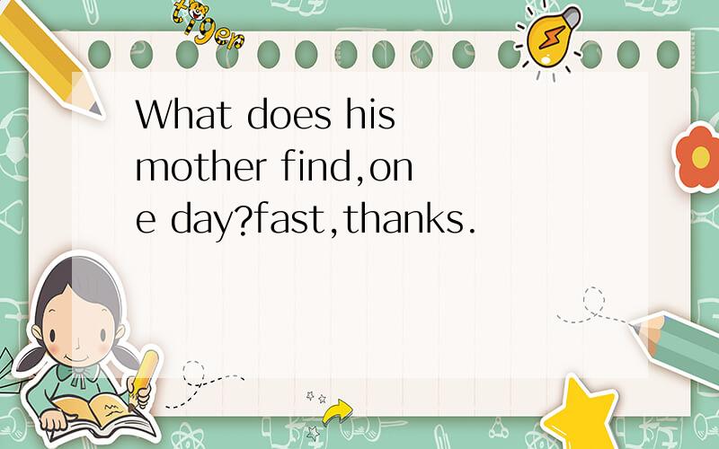 What does his mother find,one day?fast,thanks.