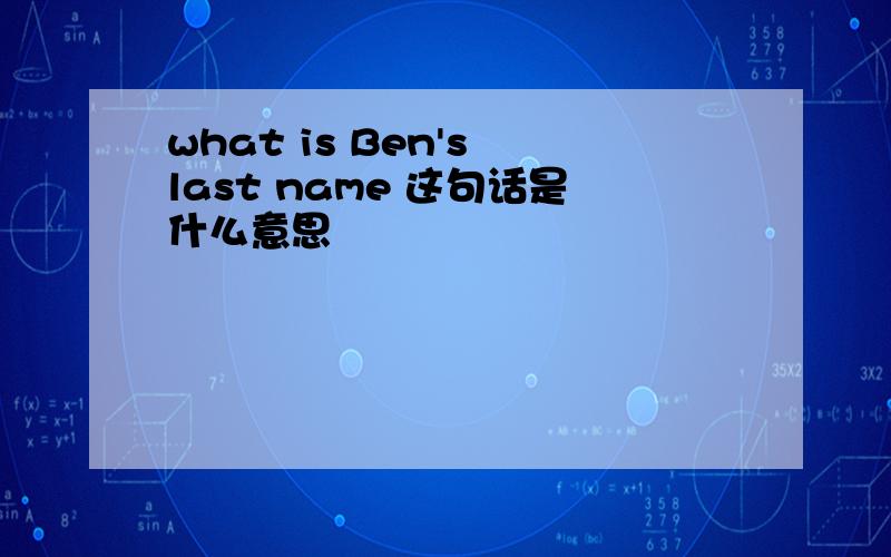 what is Ben's last name 这句话是什么意思