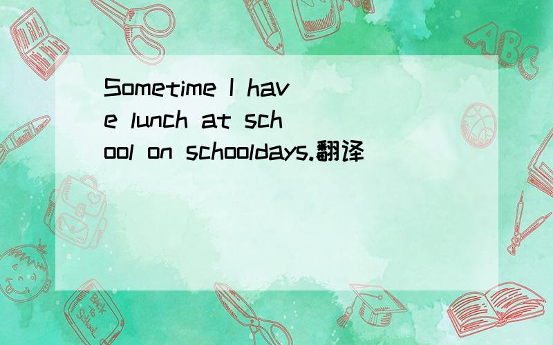 Sometime I have lunch at school on schooldays.翻译
