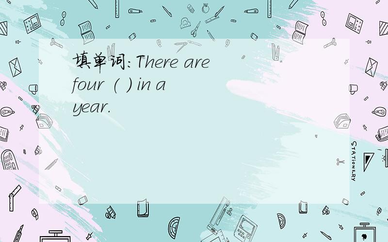 填单词：There are four ( ) in a year.