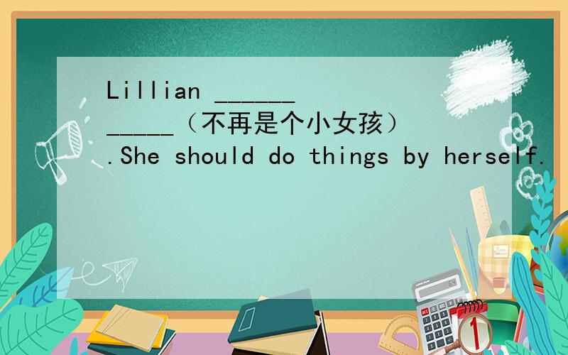 Lillian ___________（不再是个小女孩）.She should do things by herself.