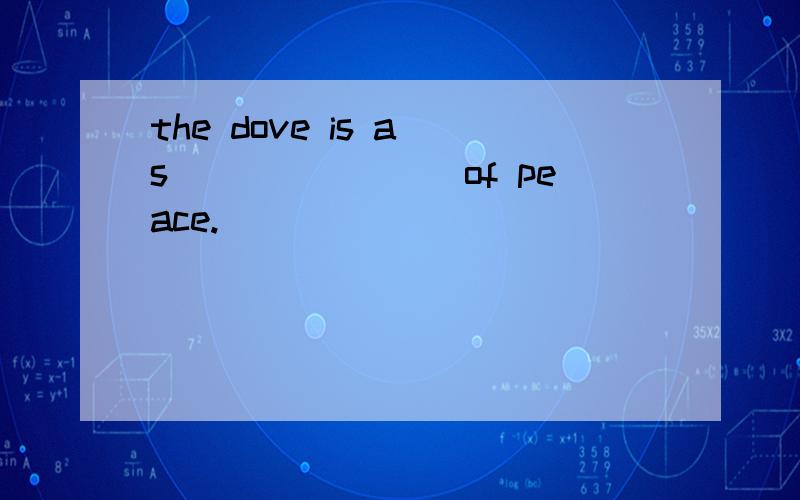 the dove is a s________of peace.