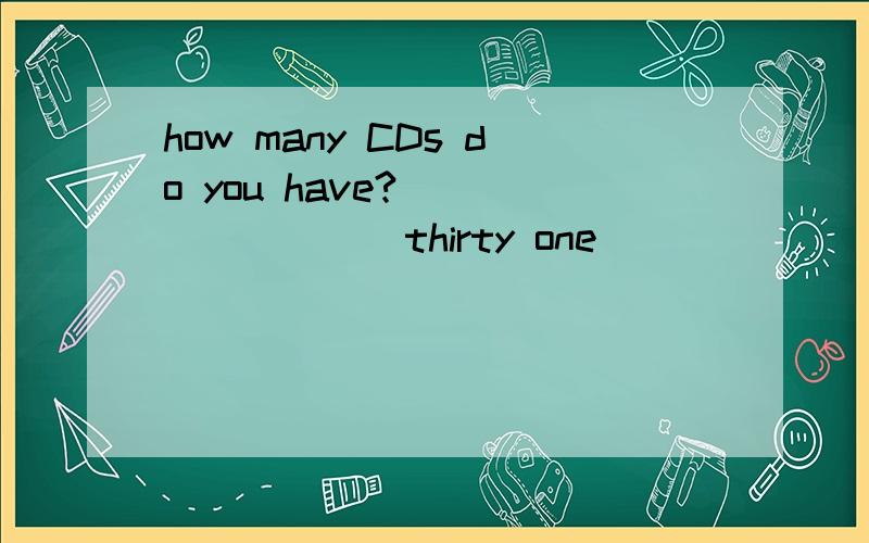how many CDs do you have? _______(thirty one)
