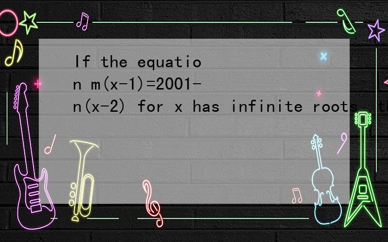If the equation m(x-1)=2001-n(x-2) for x has infinite roots ,then m的2001次方+n的2001次方=（英汉小词典：equation方程,infinite roots 无数个根）