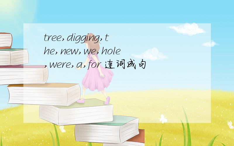 tree,digging,the,new,we,hole,were,a,for 连词成句
