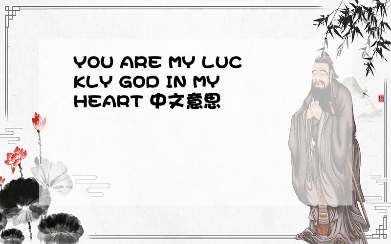 YOU ARE MY LUCKLY GOD IN MY HEART 中文意思