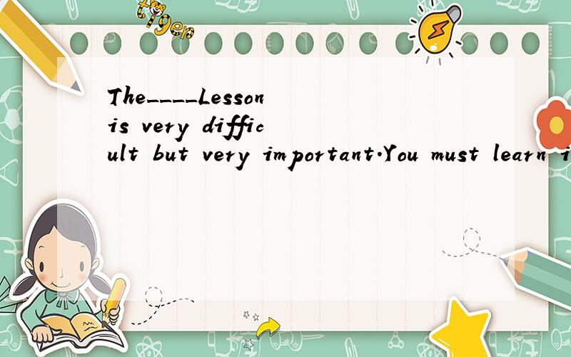 The____Lesson is very difficult but very important.You must learn it by heart.(twelve)