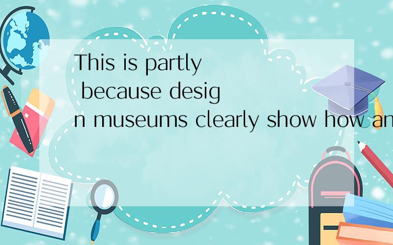 This is partly because design museums clearly show how and why mass-products work and look as theydo ,and how design has improved the quality of our lives．Art museum exhibits,on the other hand,would most probably fill visitors with a feeling that t