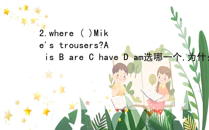 2.where ( )Mike's trousers?A is B are C have D am选哪一个,为什么/