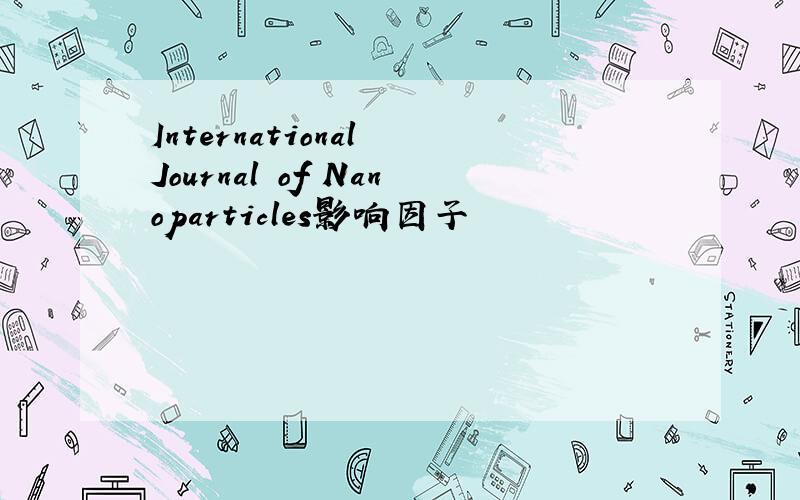 International Journal of Nanoparticles影响因子