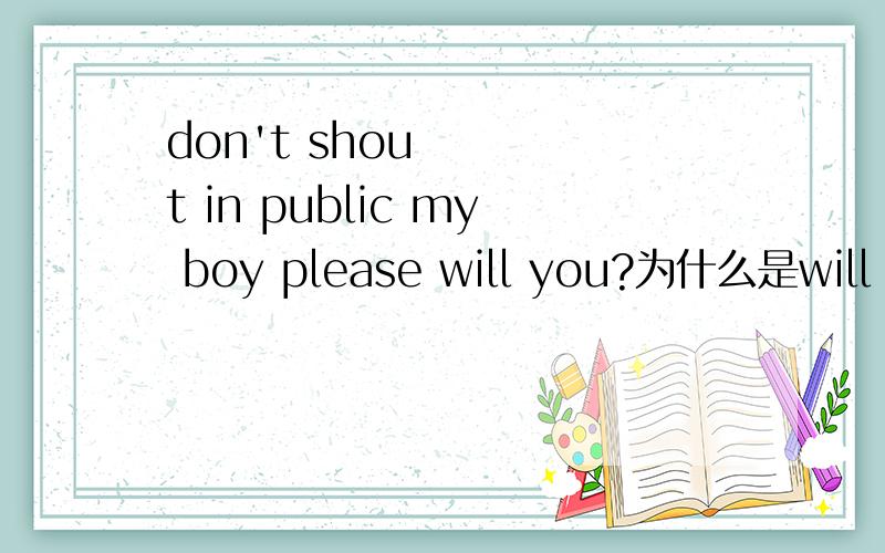don't shout in public my boy please will you?为什么是will you