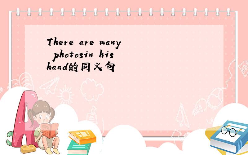 There are many photosin his hand的同义句