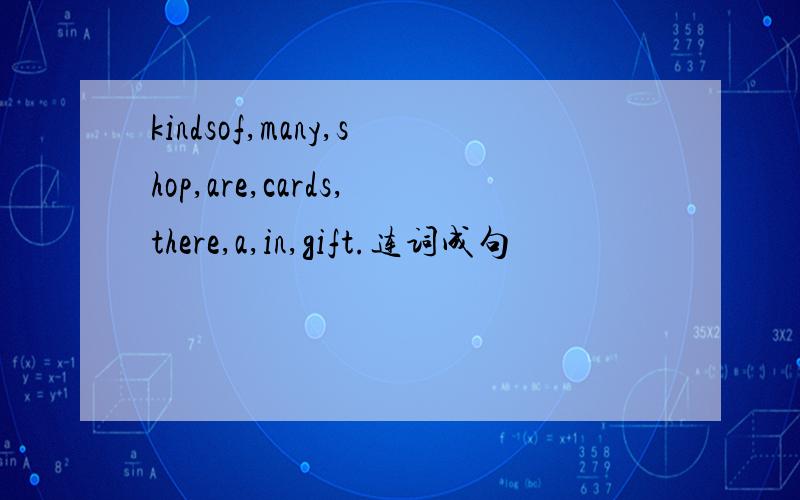 kindsof,many,shop,are,cards,there,a,in,gift.连词成句