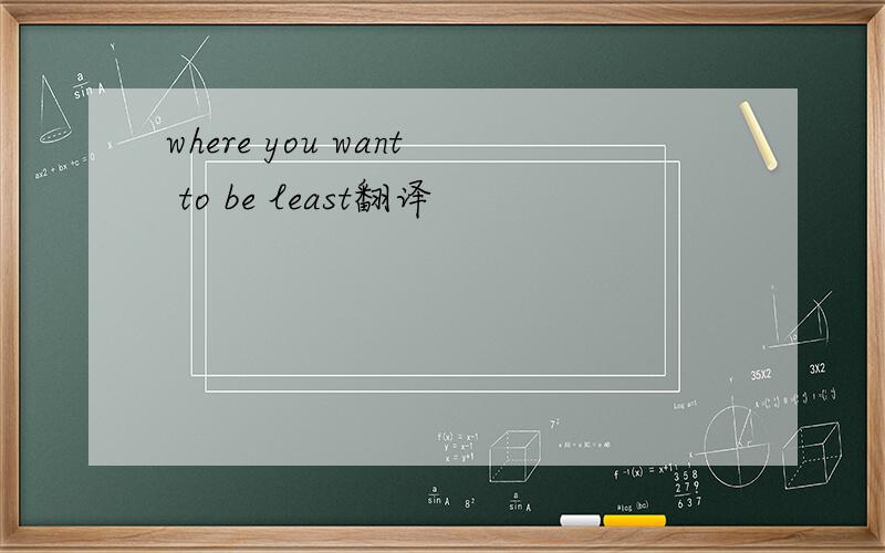 where you want to be least翻译