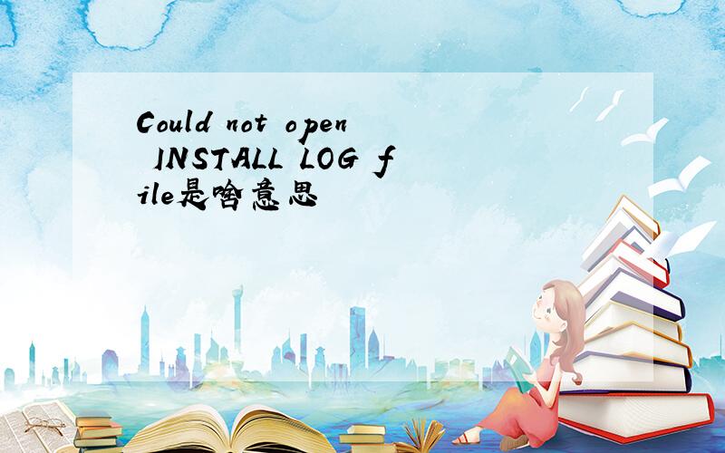Could not open INSTALL LOG file是啥意思