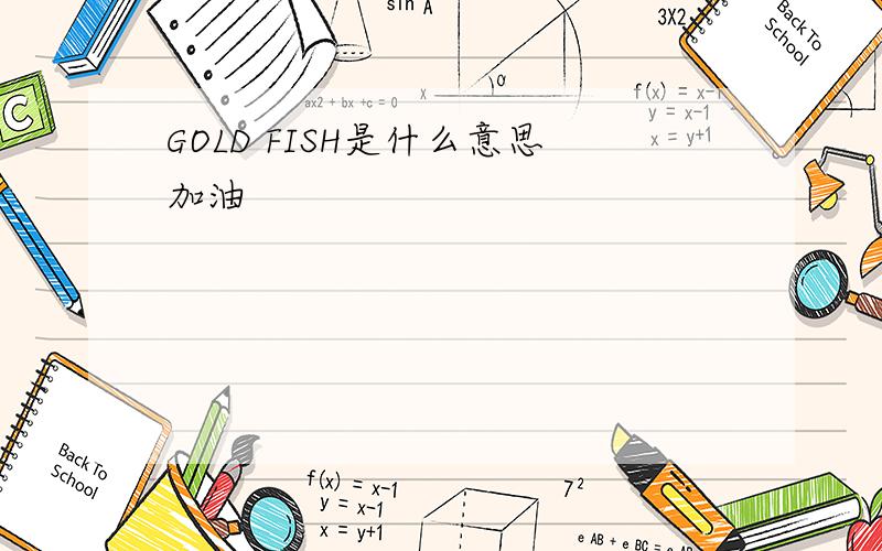 GOLD FISH是什么意思加油