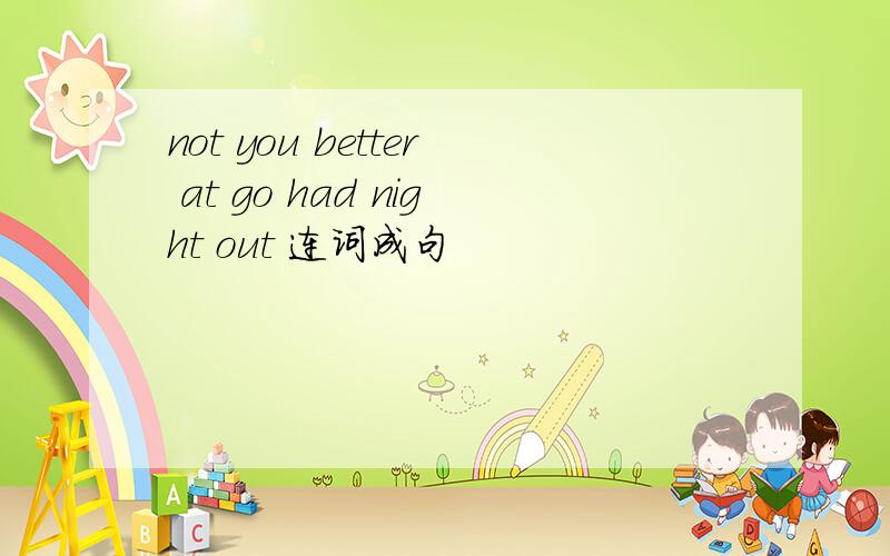 not you better at go had night out 连词成句