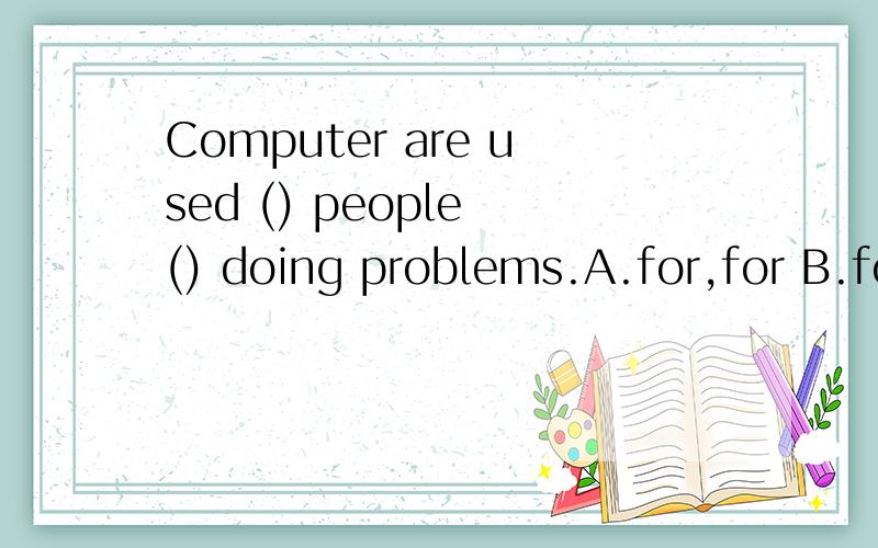 Computer are used () people () doing problems.A.for,for B.for,by C.by,for D.by,in