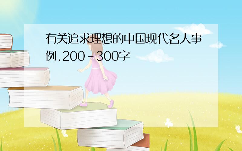 有关追求理想的中国现代名人事例.200-300字