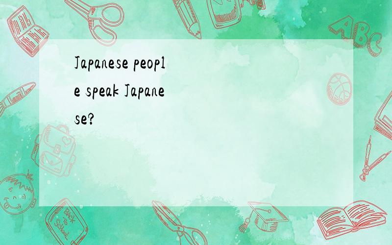 Japanese people speak Japanese?