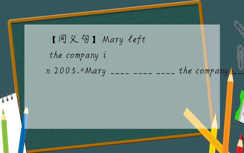 【同义句】Mary left the company in 2005.=Mary ____ ____ ____ the company ____ seven years.