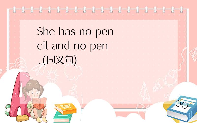 She has no pencil and no pen.(同义句)