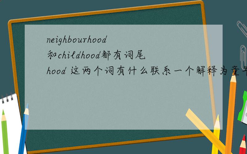 neighbourhood 和childhood都有词尾hood 这两个词有什么联系一个解释为童年一个解释为邻近地区为什么此为相同差别这么大