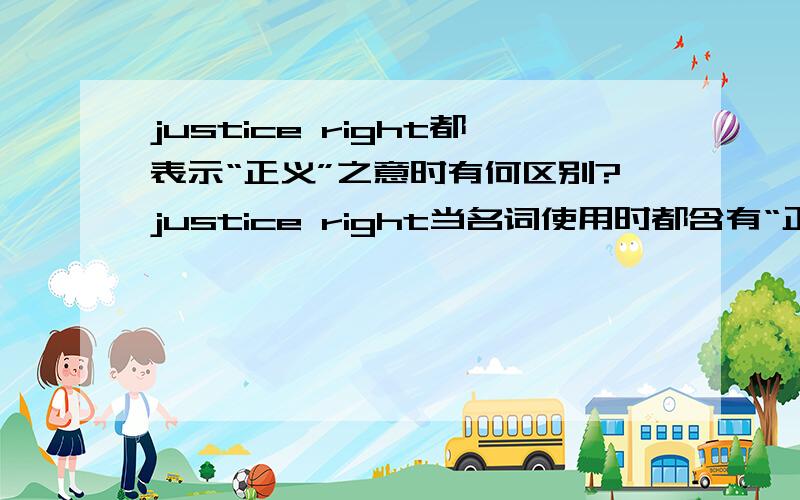 justice right都表示“正义”之意时有何区别?justice right当名词使用时都含有“正义”的意思,那么,当它们都表达“正义”之意时,具体在语义上有何细微的差别呢?