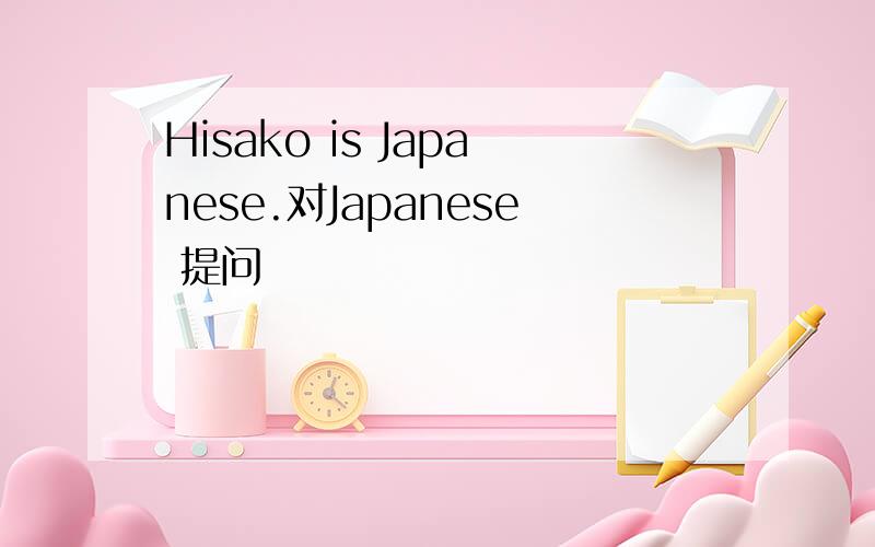 Hisako is Japanese.对Japanese 提问