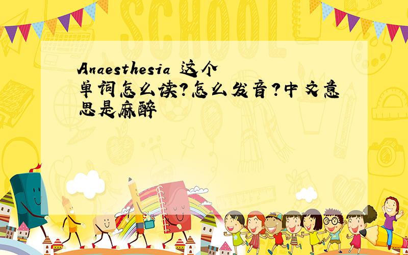 Anaesthesia 这个单词怎么读?怎么发音?中文意思是麻醉