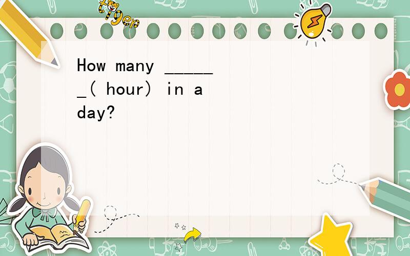 How many ______( hour) in a day?
