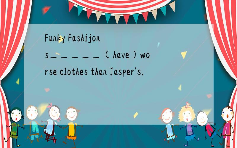 Funky Fashijons_____(have)worse clothes than Jasper's.