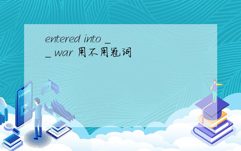 entered into __ war 用不用冠词